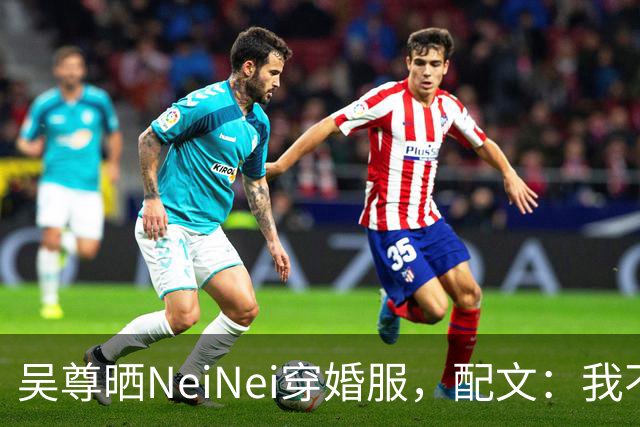吴尊晒NeiNei穿婚服，配文：我不担心啦，要担心的是她另一半